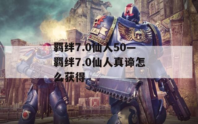 羁绊7.0仙人50—羁绊7.0仙人真谛怎么获得