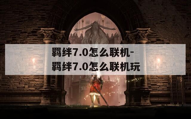 羁绊7.0怎么联机-羁绊7.0怎么联机玩