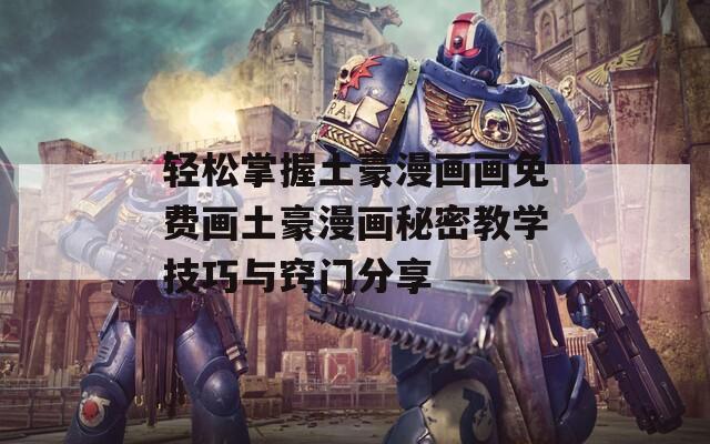 轻松掌握土豪漫画画免费画土豪漫画秘密教学技巧与窍门分享