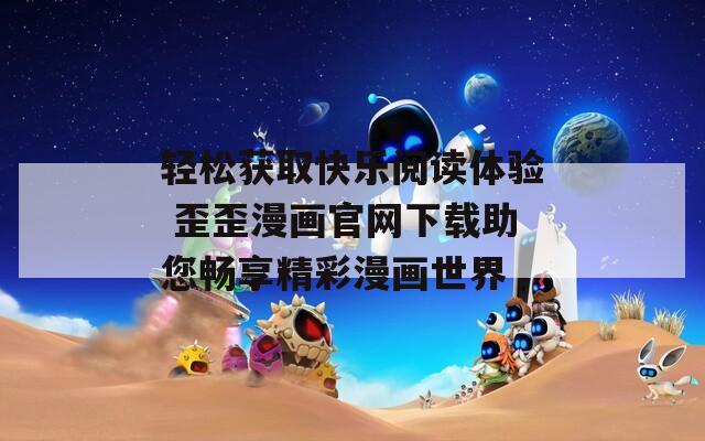 轻松获取快乐阅读体验 歪歪漫画官网下载助您畅享精彩漫画世界