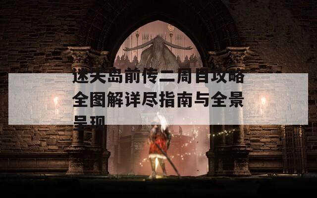 迷失岛前传二周目攻略全图解详尽指南与全景呈现