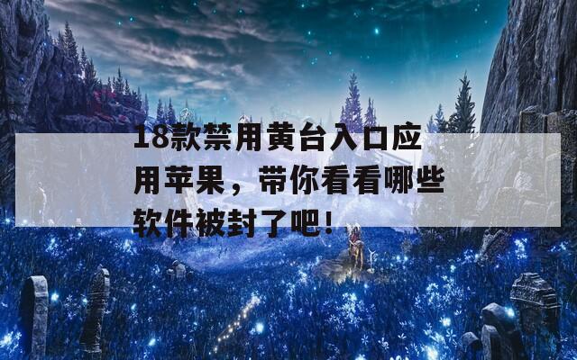 18款禁用黄台入口应用苹果，带你看看哪些软件被封了吧！