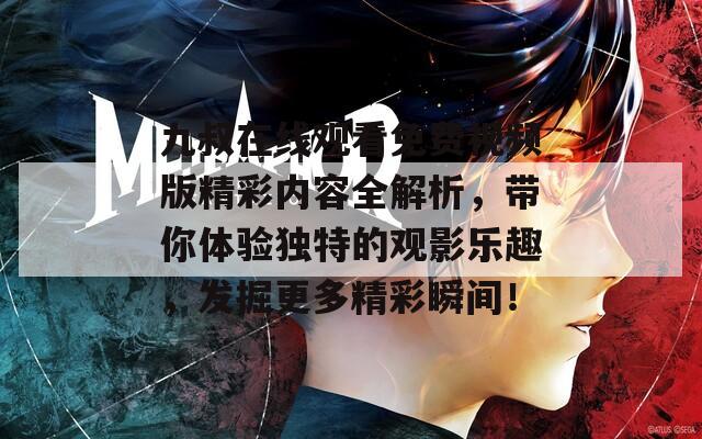 九叔在线观看免费视频版精彩内容全解析，带你体验独特的观影乐趣，发掘更多精彩瞬间！