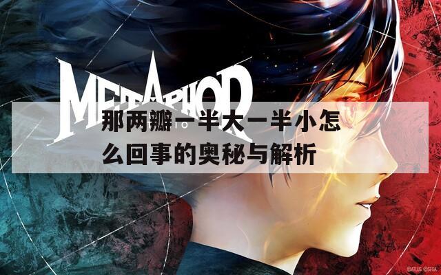 那两瓣一半大一半小怎么回事的奥秘与解析