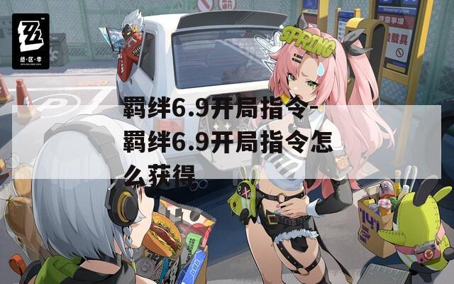 羁绊6.9开局指令-羁绊6.9开局指令怎么获得
