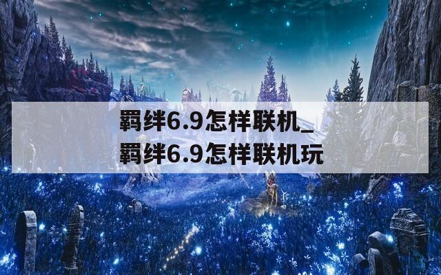 羁绊6.9怎样联机_羁绊6.9怎样联机玩