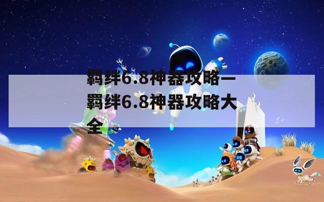 羁绊6.8神器攻略—羁绊6.8神器攻略大全
