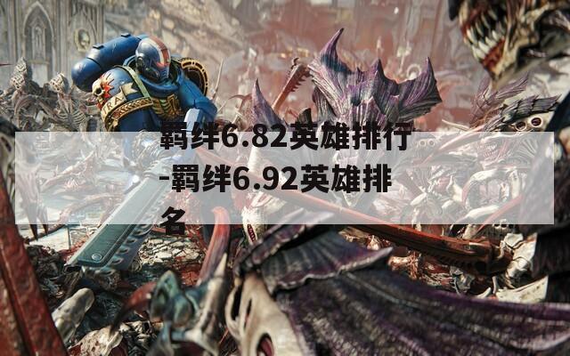 羁绊6.82英雄排行-羁绊6.92英雄排名