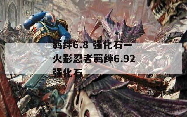 羁绊6.8 强化石—火影忍者羁绊6.92强化石