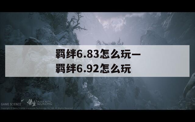 羁绊6.83怎么玩—羁绊6.92怎么玩