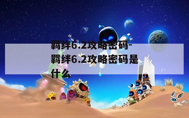 羁绊6.2攻略密码-羁绊6.2攻略密码是什么