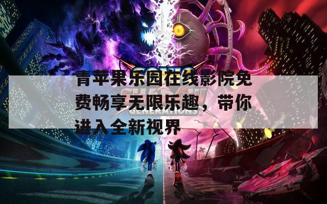 青苹果乐园在线影院免费畅享无限乐趣，带你进入全新视界