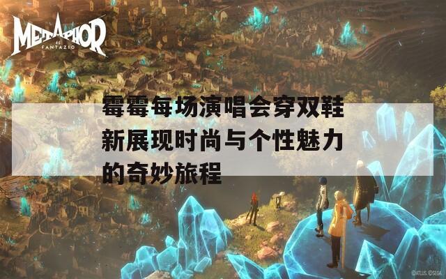 霉霉每场演唱会穿双鞋新展现时尚与个性魅力的奇妙旅程