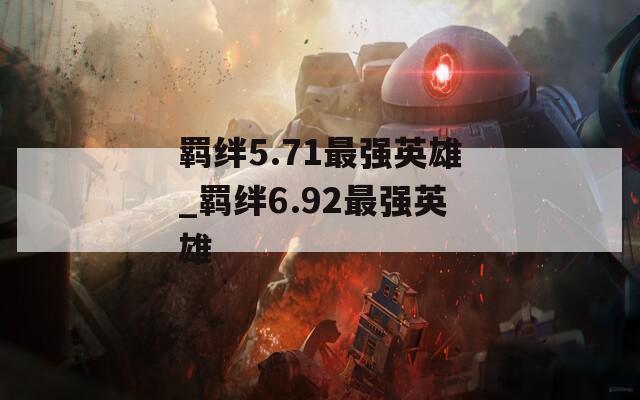 羁绊5.71最强英雄_羁绊6.92最强英雄