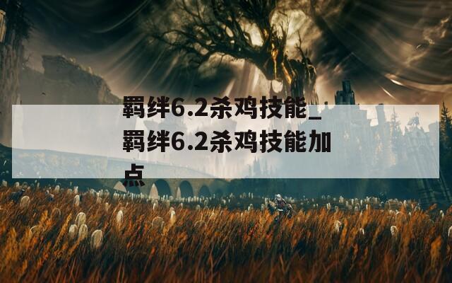 羁绊6.2杀鸡技能_羁绊6.2杀鸡技能加点