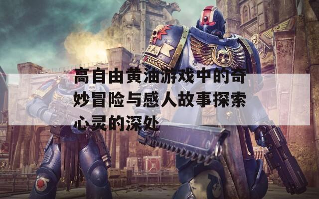 高自由黄油游戏中的奇妙冒险与感人故事探索心灵的深处