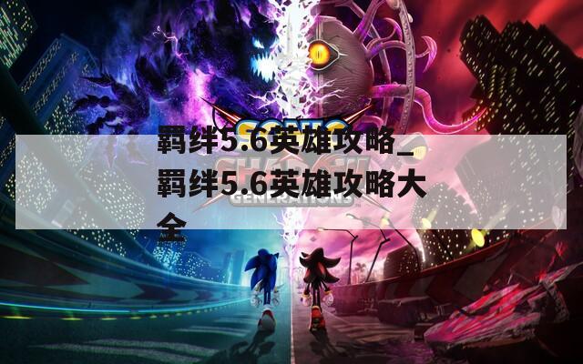 羁绊5.6英雄攻略_羁绊5.6英雄攻略大全