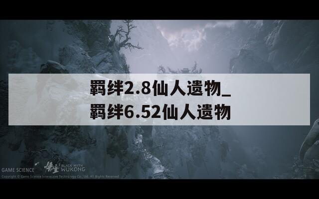 羁绊2.8仙人遗物_羁绊6.52仙人遗物