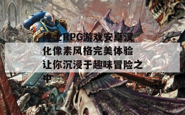 绅士RPG游戏安卓汉化像素风格完美体验 让你沉浸于趣味冒险之中