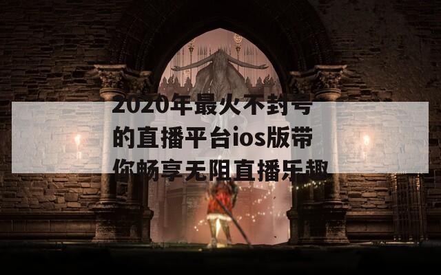 2020年最火不封号的直播平台ios版带你畅享无阻直播乐趣