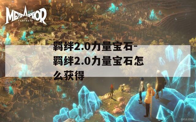 羁绊2.0力量宝石-羁绊2.0力量宝石怎么获得