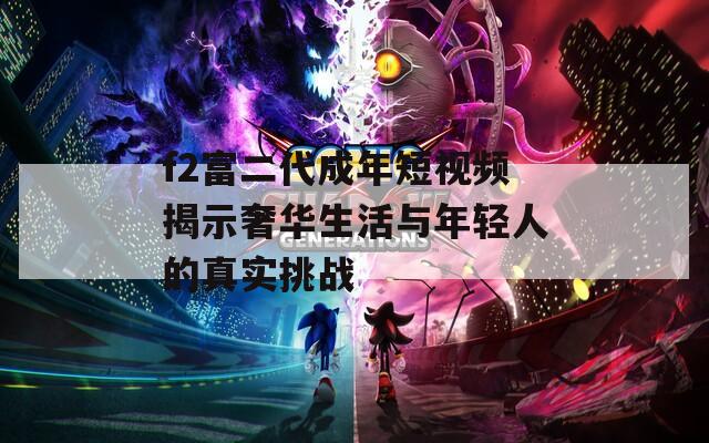 f2富二代成年短视频揭示奢华生活与年轻人的真实挑战