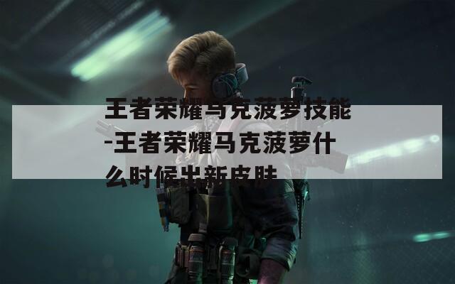 王者荣耀马克菠萝技能-王者荣耀马克菠萝什么时候出新皮肤