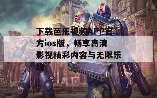下载芭乐视频APP官方ios版，畅享高清影视精彩内容与无限乐趣