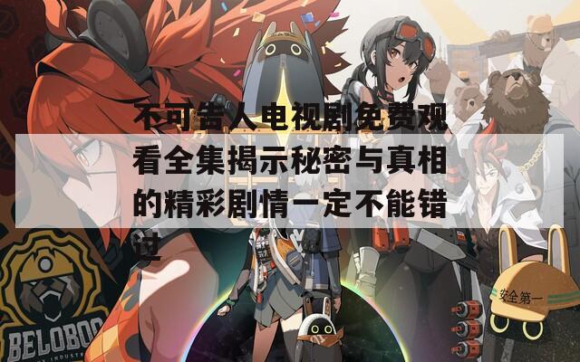 不可告人电视剧免费观看全集揭示秘密与真相的精彩剧情一定不能错过