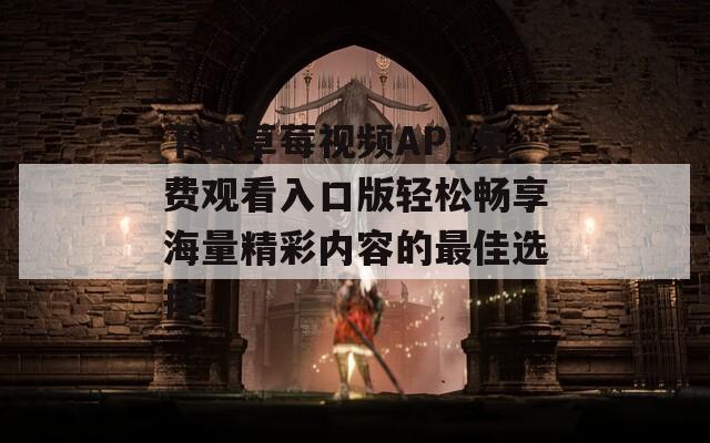 下载草莓视频APP免费观看入口版轻松畅享海量精彩内容的最佳选择