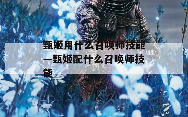 甄姬用什么召唤师技能—甄姬配什么召唤师技能