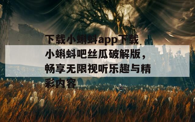 下载小蝌蚪app下载小蝌蚪吧丝瓜破解版，畅享无限视听乐趣与精彩内容