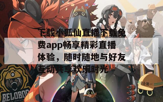 下载小狐仙直播下载免费app畅享精彩直播体验，随时随地与好友互动共享欢乐时光