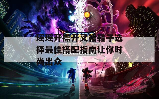 瑶瑶开襟开叉裙鞋子选择最佳搭配指南让你时尚出众
