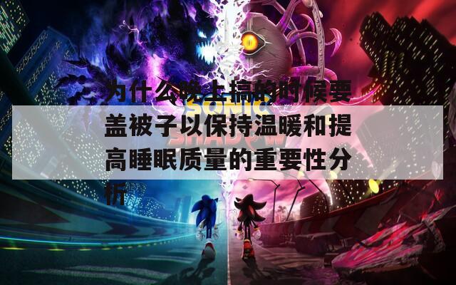 为什么晚上搞的时候要盖被子以保持温暖和提高睡眠质量的重要性分析