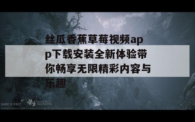 丝瓜香蕉草莓视频app下载安装全新体验带你畅享无限精彩内容与乐趣
