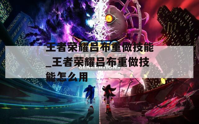 王者荣耀吕布重做技能_王者荣耀吕布重做技能怎么用
