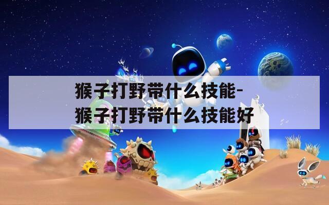 猴子打野带什么技能-猴子打野带什么技能好