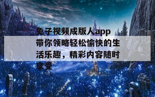 兔子视频成版人app带你领略轻松愉快的生活乐趣，精彩内容随时享受