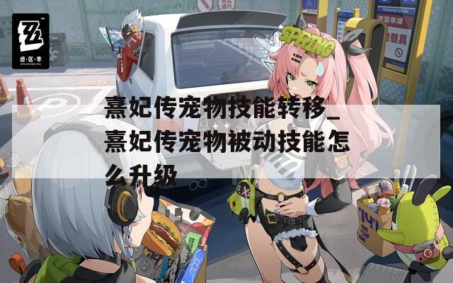 熹妃传宠物技能转移_熹妃传宠物被动技能怎么升级