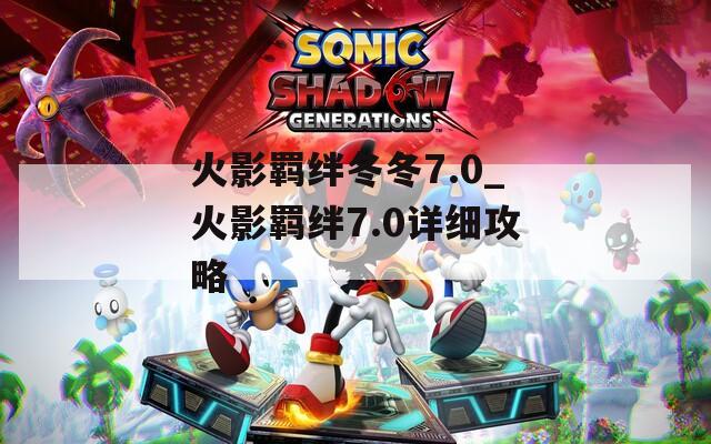 火影羁绊冬冬7.0_火影羁绊7.0详细攻略