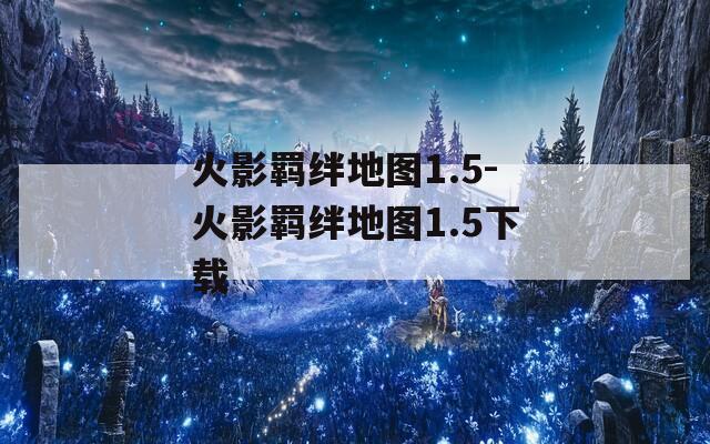 火影羁绊地图1.5-火影羁绊地图1.5下载