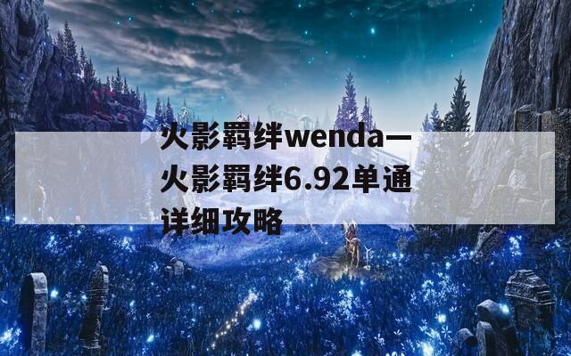 火影羁绊wenda—火影羁绊6.92单通详细攻略