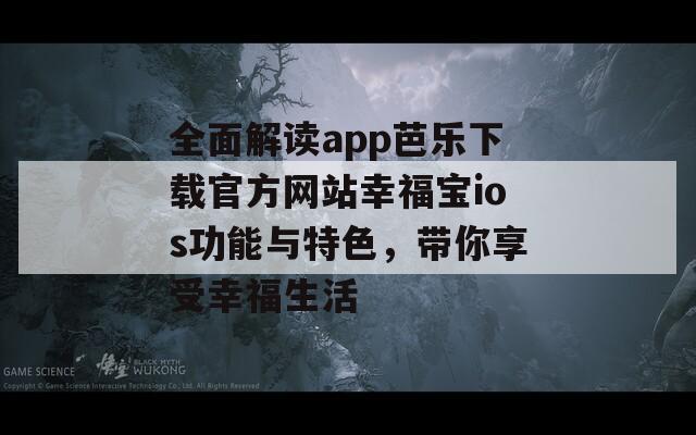 全面解读app芭乐下载官方网站幸福宝ios功能与特色，带你享受幸福生活