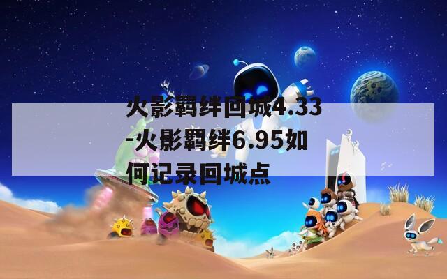 火影羁绊回城4.33-火影羁绊6.95如何记录回城点