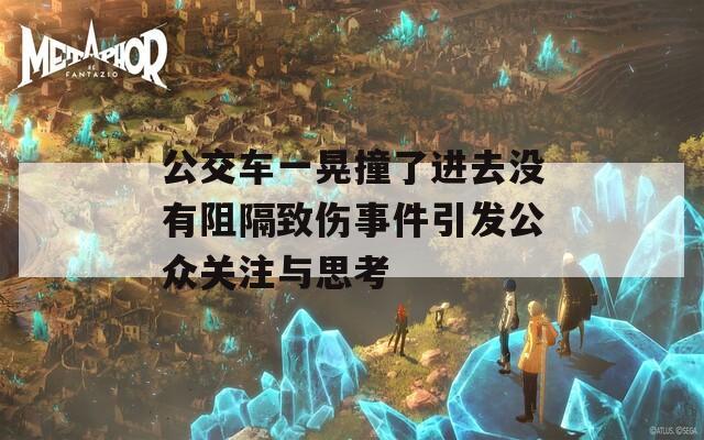 公交车一晃撞了进去没有阻隔致伤事件引发公众关注与思考