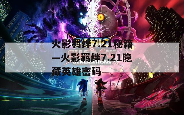 火影羁绊7.21秘籍—火影羁绊7.21隐藏英雄密码