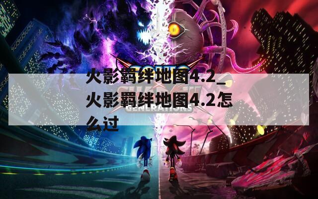 火影羁绊地图4.2_火影羁绊地图4.2怎么过