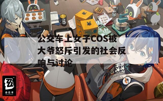 公交车上女子COS被大爷怒斥引发的社会反响与讨论