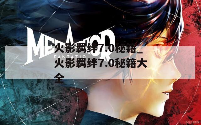 火影羁绊7.0秘籍_火影羁绊7.0秘籍大全